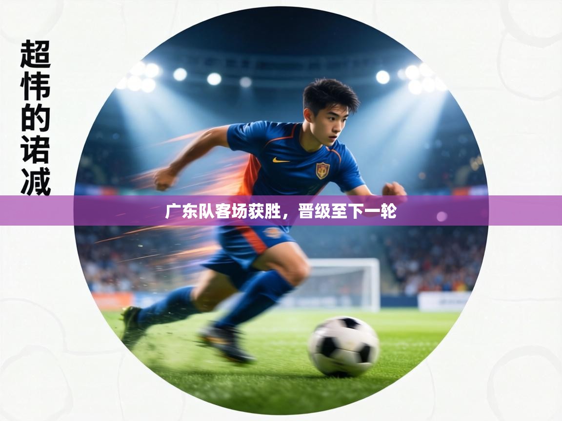 广东队客场获胜，晋级至下一轮  第1张